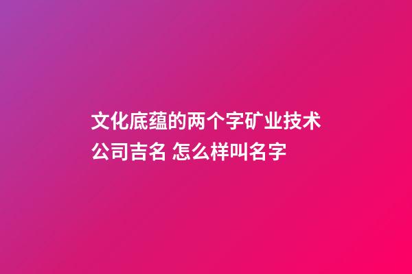 文化底蕴的两个字矿业技术公司吉名 怎么样叫名字-第1张-公司起名-玄机派